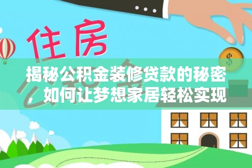 福清揭秘公积金装修贷款的秘密，如何让梦想家居轻松实现？