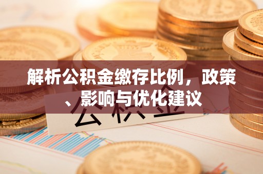 福清解析公积金缴存比例，政策、影响与优化建议