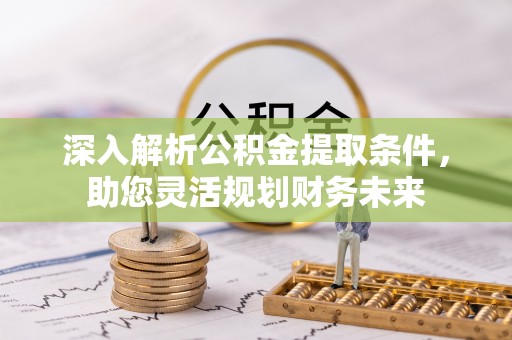 福清深入解析公积金提取条件，助您灵活规划财务未来