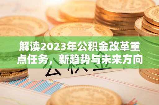 福清解读2023年公积金改革重点任务，新趋势与未来方向
