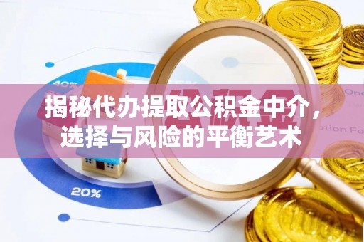 福清揭秘代办提取公积金中介，选择与风险的平衡艺术