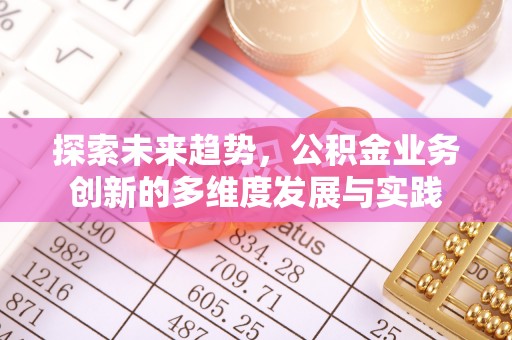 福清探索未来趋势，公积金业务创新的多维度发展与实践