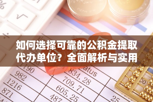 福清如何选择可靠的公积金提取代办单位？全面解析与实用建议