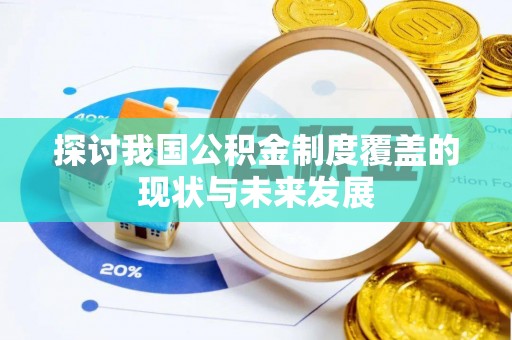 福清探讨我国公积金制度覆盖的现状与未来发展