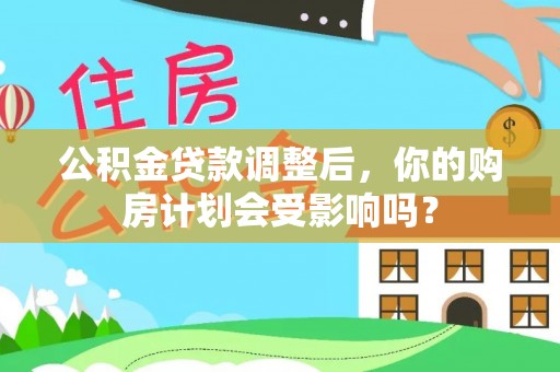 福清公积金贷款调整后，你的购房计划会受影响吗？