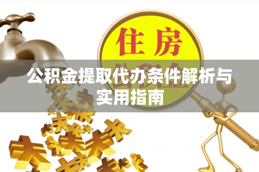 福清公积金提取代办条件解析与实用指南