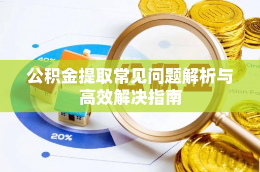 福清公积金提取常见问题解析与高效解决指南