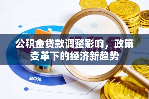 福清公积金贷款调整影响，政策变革下的经济新趋势