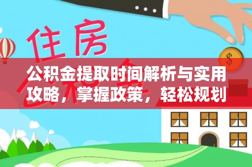 福清公积金提取时间解析与实用攻略，掌握政策，轻松规划未来