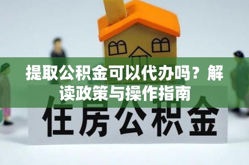福清提取公积金可以代办吗？解读政策与操作指南