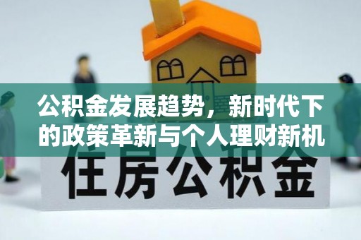 福清公积金发展趋势，新时代下的政策革新与个人理财新机遇