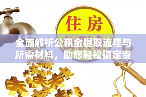 福清全面解析公积金提取流程与所需材料，助您轻松搞定资金提取