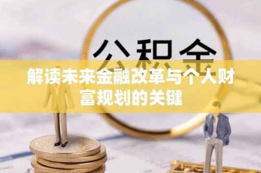 福清解读未来金融改革与个人财富规划的关键