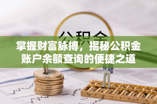 福清掌握财富脉搏，揭秘公积金账户余额查询的便捷之道