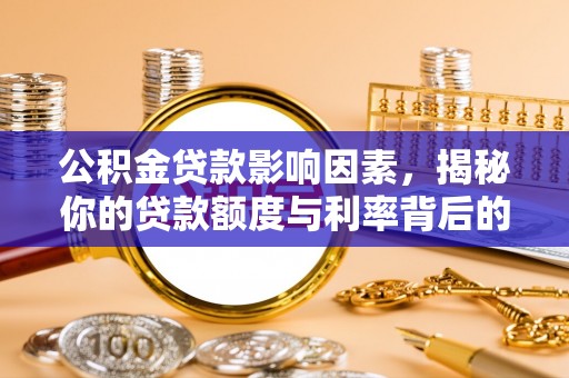 福清公积金贷款影响因素，揭秘你的贷款额度与利率背后的秘密