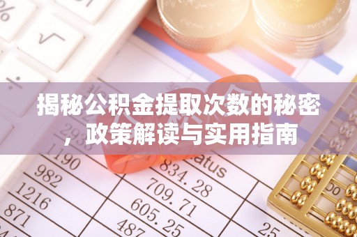 福清揭秘公积金提取次数的秘密，政策解读与实用指南