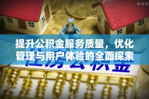 福清提升公积金服务质量，优化管理与用户体验的全面探索