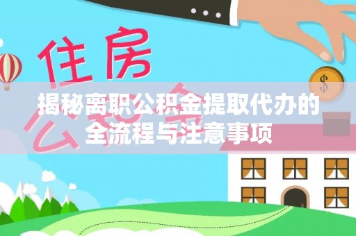 福清揭秘离职公积金提取代办的全流程与注意事项