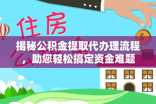 福清揭秘公积金提取代办理流程，助您轻松搞定资金难题