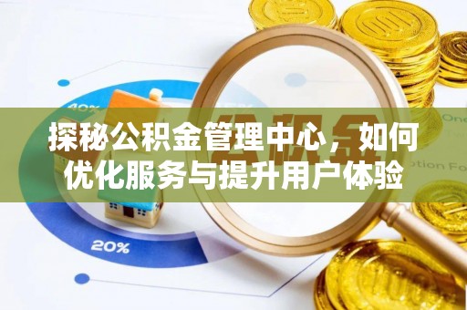 福清探秘公积金管理中心，如何优化服务与提升用户体验