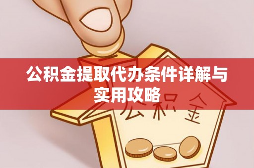 福清公积金提取代办条件详解与实用攻略