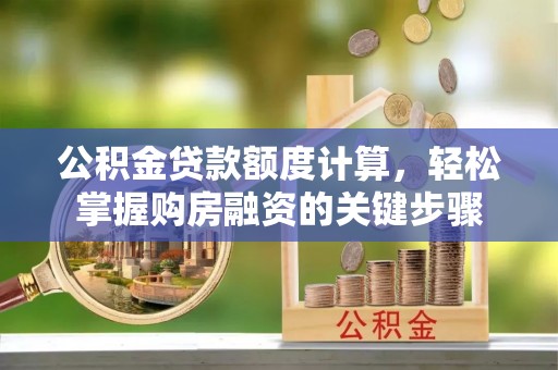 福清公积金贷款额度计算，轻松掌握购房融资的关键步骤