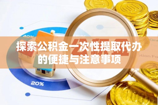 福清探索公积金一次性提取代办的便捷与注意事项