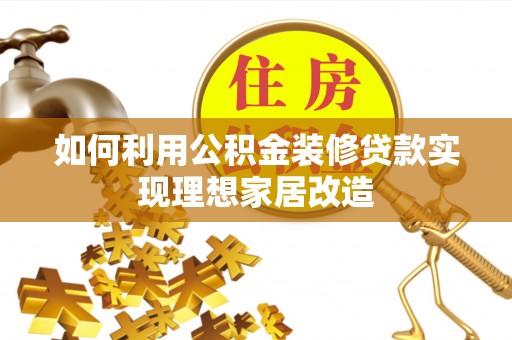 福清如何利用公积金装修贷款实现理想家居改造