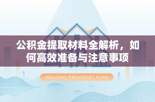福清公积金提取材料全解析，如何高效准备与注意事项