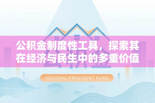福清公积金制度性工具，探索其在经济与民生中的多重价值