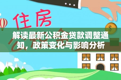 福清解读最新公积金贷款调整通知，政策变化与影响分析