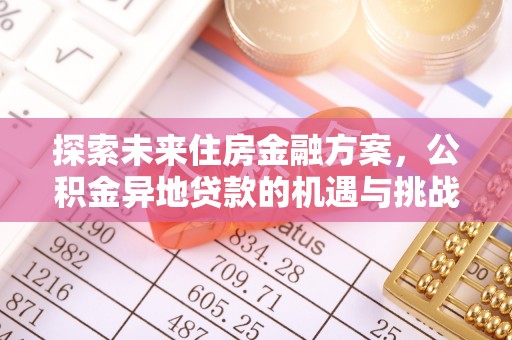 福清探索未来住房金融方案，公积金异地贷款的机遇与挑战