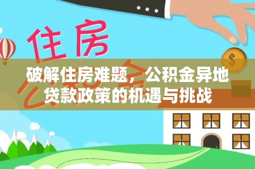 福清破解住房难题，公积金异地贷款政策的机遇与挑战