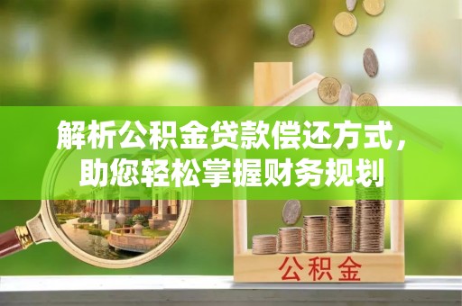 福清解析公积金贷款偿还方式，助您轻松掌握财务规划