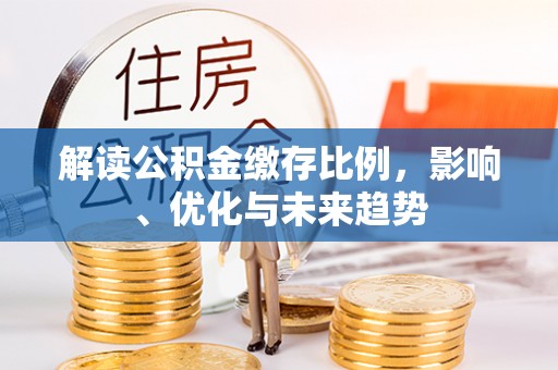 福清解读公积金缴存比例，影响、优化与未来趋势