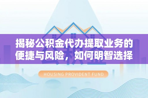 福清揭秘公积金代办提取业务的便捷与风险，如何明智选择？