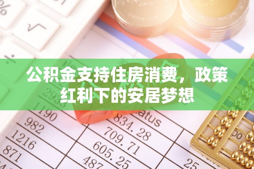 福清公积金支持住房消费，政策红利下的安居梦想