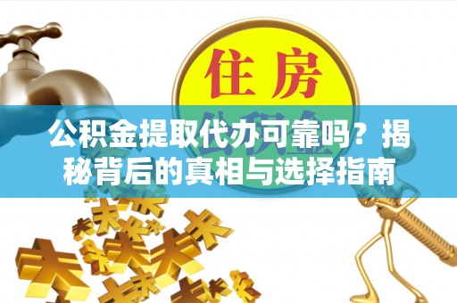 福清公积金提取代办可靠吗？揭秘背后的真相与选择指南