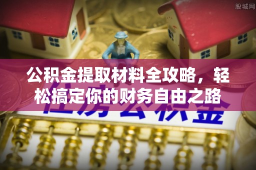福清公积金提取材料全攻略，轻松搞定你的财务自由之路