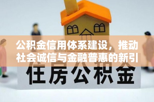 福清公积金信用体系建设，推动社会诚信与金融普惠的新引擎