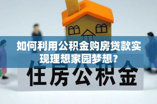 福清如何利用公积金购房贷款实现理想家园梦想？