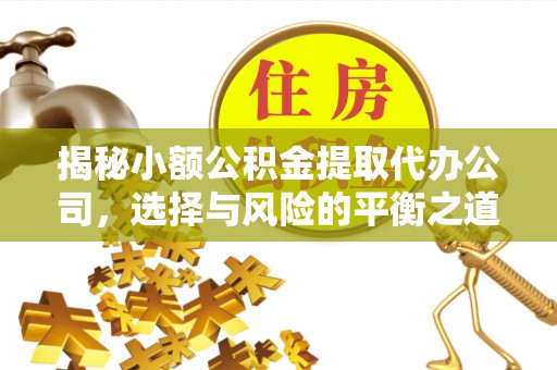 福清揭秘小额公积金提取代办公司，选择与风险的平衡之道