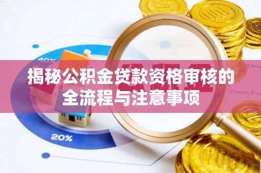 福清揭秘公积金贷款资格审核的全流程与注意事项