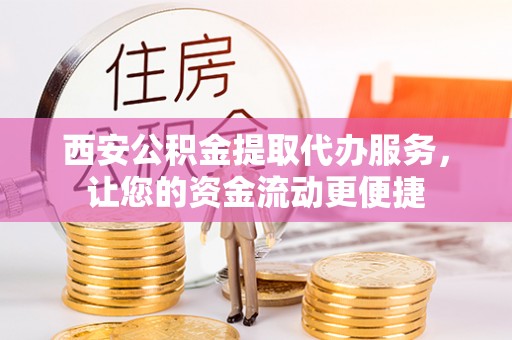 福清西安公积金提取代办服务，让您的资金流动更便捷