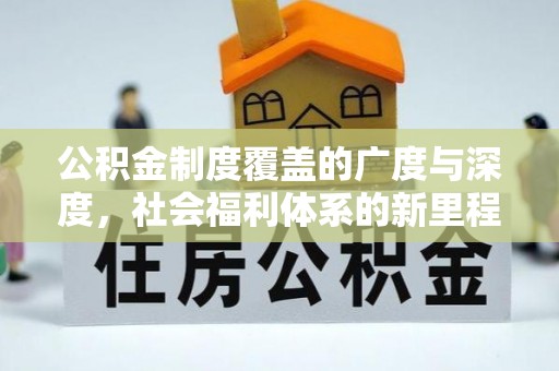 福清公积金制度覆盖的广度与深度，社会福利体系的新里程碑