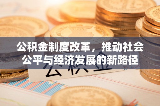 福清公积金制度改革，推动社会公平与经济发展的新路径