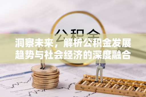 福清洞察未来，解析公积金发展趋势与社会经济的深度融合