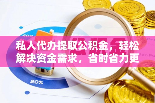 福清私人代办提取公积金，轻松解决资金需求，省时省力更高效