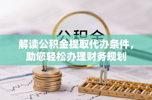 福清解读公积金提取代办条件，助您轻松办理财务规划
