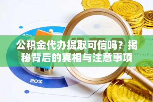 福清公积金代办提取可信吗？揭秘背后的真相与注意事项